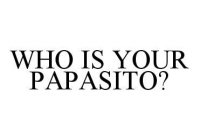 WHO IS YOUR PAPASITO?
