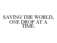 SAVING THE WORLD, ONE DROP AT A TIME.