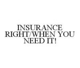 INSURANCE RIGHT/WHEN YOU NEED IT!