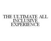 THE ULTIMATE ALL INCLUSIVE EXPERIENCE