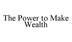 THE POWER TO MAKE WEALTH