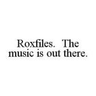 ROXFILES.  THE MUSIC IS OUT THERE.