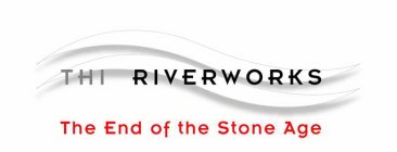 THI RIVERWORKS THE END OF THE STONE AGE