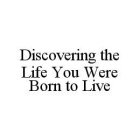 DISCOVERING THE LIFE YOU WERE BORN TO LIVE