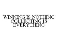 WINNING IS NOTHING COLLECTING IS EVERYTHING
