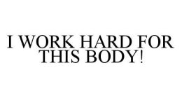I WORK HARD FOR THIS BODY!