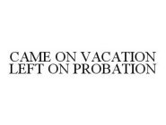 CAME ON VACATION LEFT ON PROBATION