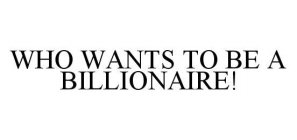 WHO WANTS TO BE A BILLIONAIRE!