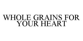 WHOLE GRAINS FOR YOUR HEART