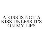 A KISS IS NOT A KISS UNLESS IT'S ON MY LIPS