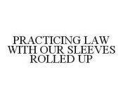 PRACTICING LAW WITH OUR SLEEVES ROLLED UP