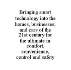 BRINGING SMART TECHNOLOGY INTO THE HOMES, BUSINESSES, AND CARS OF THE 21ST CENTURY FOR THE ULTIMATE IN COMFORT, CONVENIENCE, CONTROL AND SAFETY