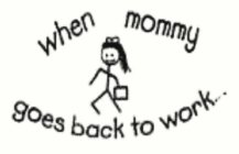 WHEN MOMMY GOES BACK TO WORK .  .  .