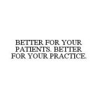 BETTER FOR YOUR PATIENTS. BETTER FOR YOUR PRACTICE.