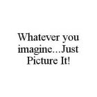 WHATEVER YOU IMAGINE...JUST PICTURE IT!