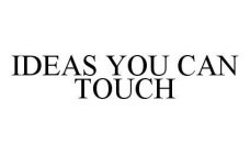 IDEAS YOU CAN TOUCH