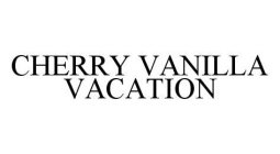 CHERRY VANILLA VACATION