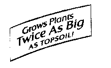 GROWS PLANTS TWICE AS BIG AS TOPSOIL!
