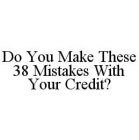 DO YOU MAKE THESE 38 MISTAKES WITH YOUR CREDIT?