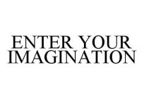 ENTER YOUR IMAGINATION