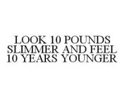 LOOK 10 POUNDS SLIMMER AND FEEL 10 YEARS YOUNGER