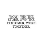 WOW: WIN THE STORE, OWN THE CUSTOMER, WORK TOGETHER
