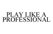 PLAY LIKE A PROFESSIONAL