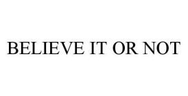 BELIEVE IT OR NOT