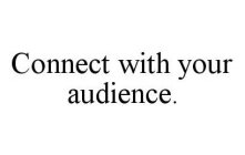 CONNECT WITH YOUR AUDIENCE.