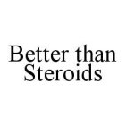 BETTER THAN STEROIDS