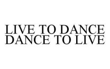 LIVE TO DANCE DANCE TO LIVE