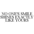 NO ONE'S SMILE SHINES EXACTLY LIKE YOURS