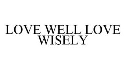 LOVE WELL LOVE WISELY
