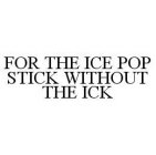 FOR THE ICE POP STICK WITHOUT THE ICK