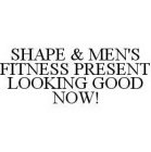 SHAPE & MEN'S FITNESS PRESENT LOOKING GOOD NOW!