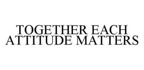 TOGETHER EACH ATTITUDE MATTERS