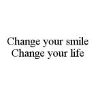 CHANGE YOUR SMILE CHANGE YOUR LIFE