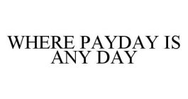 WHERE PAYDAY IS ANY DAY