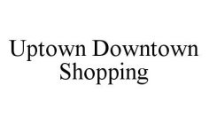 UPTOWN DOWNTOWN SHOPPING