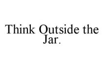 THINK OUTSIDE THE JAR.
