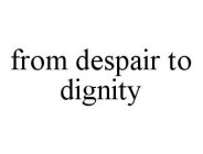 FROM DESPAIR TO DIGNITY