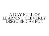 A DAY FULL OF LEARNING CLEVERLY DISGUISED AS FUN