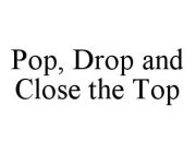 POP, DROP AND CLOSE THE TOP