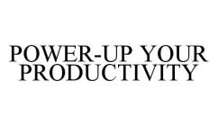 POWER-UP YOUR PRODUCTIVITY
