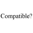 COMPATIBLE?