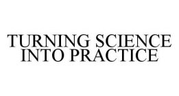 TURNING SCIENCE INTO PRACTICE