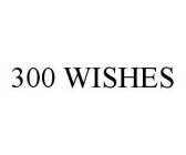 300 WISHES
