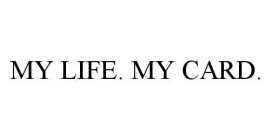 MY LIFE.  MY CARD.