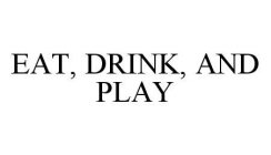 EAT, DRINK, AND PLAY