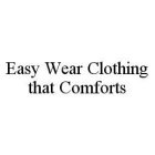 EASY WEAR CLOTHING THAT COMFORTS